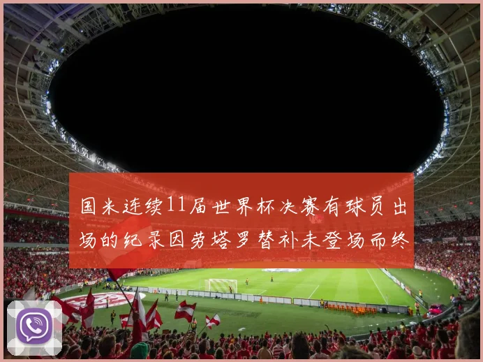 国米连续11届世界杯决赛有球员出场的纪录因劳塔罗替补未登场而终止