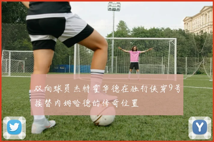 双向球员杰特霍华德在独行侠穿9号接替内姆哈德的传奇位置