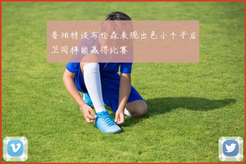 香珀特谈布伦森表现出色小个子后卫同样能赢得比赛