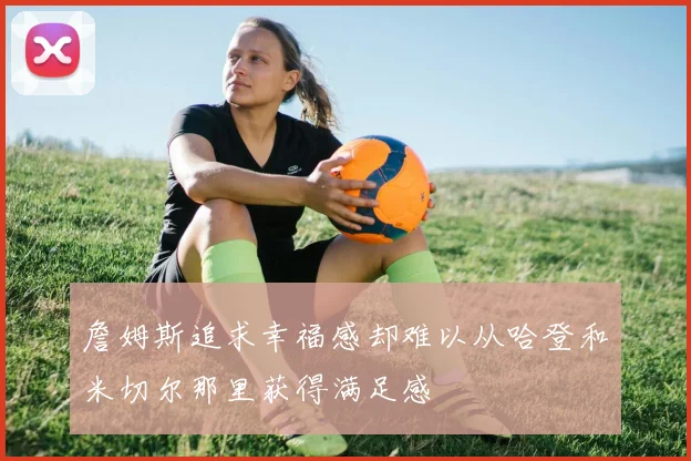 詹姆斯追求幸福感却难以从哈登和米切尔那里获得满足感