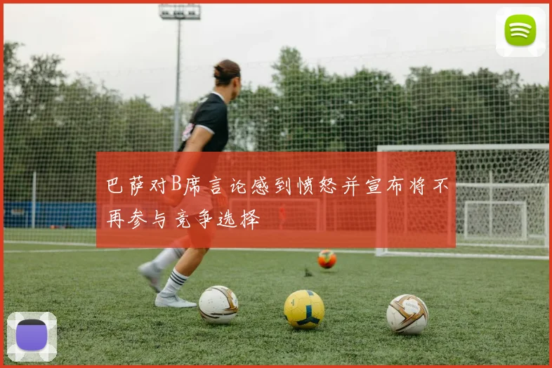 巴萨对B席言论感到愤怒并宣布将不再参与竞争选择