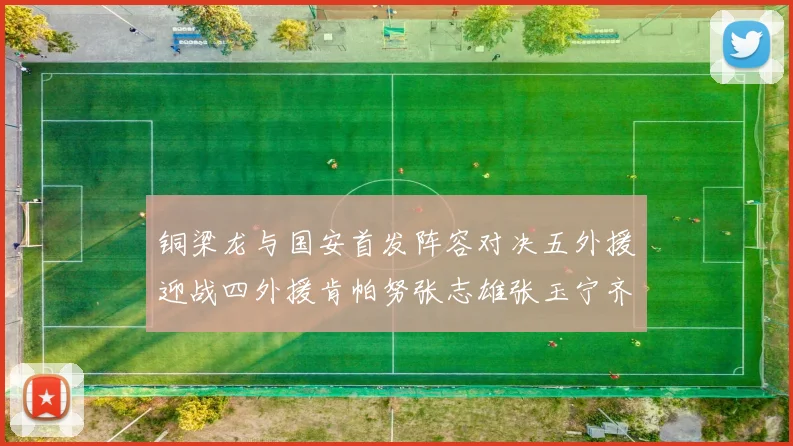铜梁龙与国安首发阵容对决五外援迎战四外援肯帕努张志雄张玉宁齐上阵